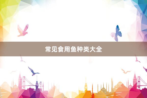 常见食用鱼种类大全